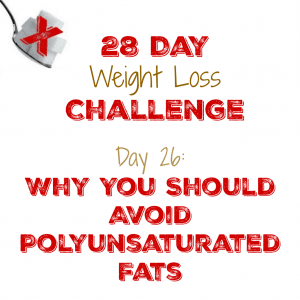 Day 26:  Why You Should Avoid Polyunsaturated Fats