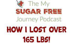 My Sugar Free Journey Podcast - Episode 17: How I Lost Over 165 Lbs!